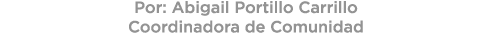 Por: Abigail Portillo Carrillo Coordinadora de Comunidad 