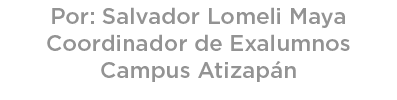 Por: Salvador Lomeli Maya Coordinador de Exalumnos Campus Atizap n 
