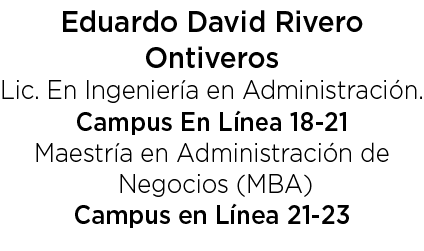 Eduardo David Rivero Ontiveros Lic. En Ingenier a en Administraci n. Campus En L nea 18 21 Maestr a en Administraci n...