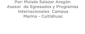 Por: Mois s Salazar Arag n Asesor de Egresados y Programas Internacionales Campus Marina Cuitl huac 