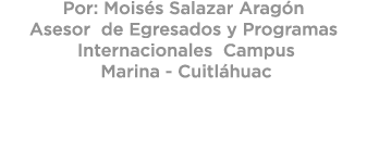 Por: Mois s Salazar Arag n Asesor de Egresados y Programas Internacionales Campus Marina Cuitl huac 