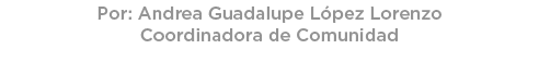 Por: Andrea Guadalupe L pez Lorenzo Coordinadora de Comunidad 