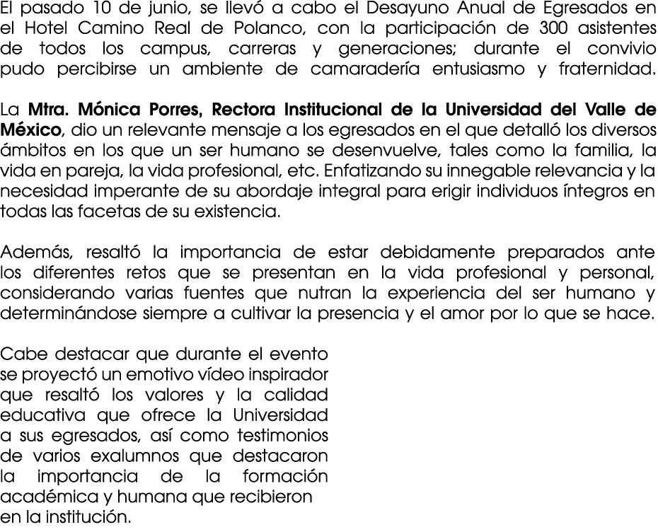 El pasado 10 de junio, se llev a cabo el Desayuno Anual de Egresados en el Hotel Camino Real de Polanco, con la part...
