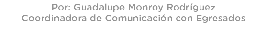Por: Guadalupe Monroy Rodr guez Coordinadora de Comunicaci n con Egresados 