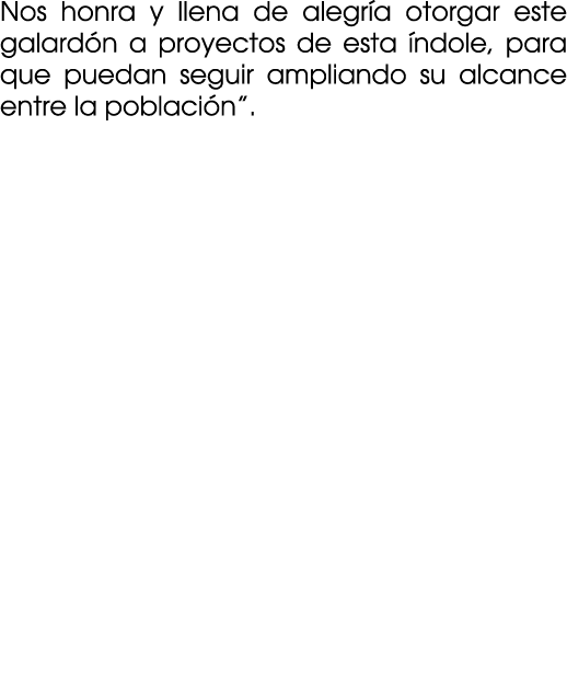 Nos honra y llena de alegr a otorgar este galard n a proyectos de esta ndole, para que puedan seguir ampliando su al...