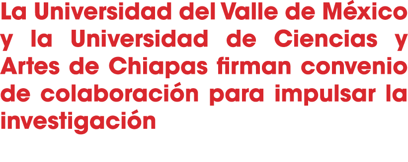 La Universidad del Valle de M xico y la Universidad de Ciencias y Artes de Chiapas firman convenio de colaboraci n pa...