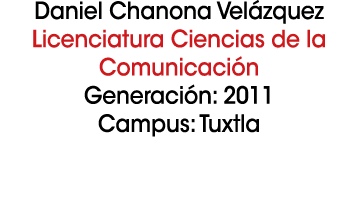 Daniel Chanona Vel zquez Licenciatura Ciencias de la Comunicaci n Generaci n: 2011 Campus: Tuxtla