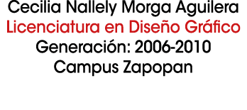 Cecilia Nallely Morga Aguilera Licenciatura en Dise o Gr fico Generaci n: 2006 2010 Campus Zapopan