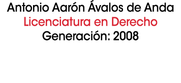 Antonio Aar n valos de Anda Licenciatura en Derecho Generaci n: 2008 