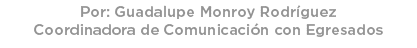 Por: Guadalupe Monroy Rodr guez Coordinadora de Comunicaci n con Egresados 