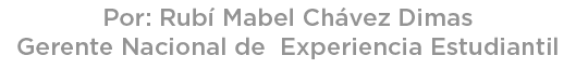 Por: Rub Mabel Ch vez Dimas Gerente Nacional de Experiencia Estudiantil 