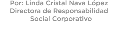 Por: Linda Cristal Nava L pez Directora de Responsabilidad Social Corporativo 