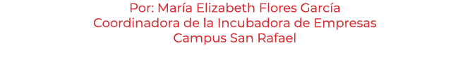 Por: Mar a Elizabeth Flores Garc a Coordinadora de la Incubadora de Empresas Campus San Rafael 