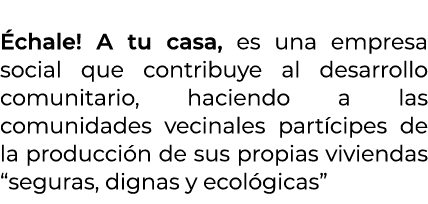  chale! A tu casa, es una empresa social que contribuye al desarrollo comunitario, haciendo a las comunidades vecina...