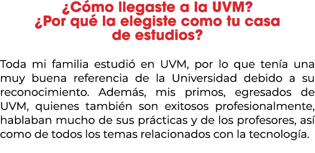 ¿C mo llegaste a la UVM? ¿Por qu la elegiste como tu casa de estudios? Toda mi familia estudi  en UVM, por lo que te...