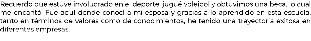 Recuerdo que estuve involucrado en el deporte, jugu voleibol y obtuvimos una beca, lo cual me encant . Fue aqu  dond...