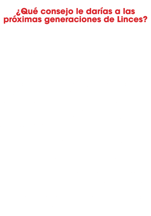  ¿Qu consejo le dar as a las pr ximas generaciones de Linces? Yo les daria cuatro consejos:: 1. Sean buenas personas...