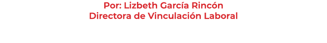 Por: Lizbeth Garc a Rinc n Directora de Vinculaci n Laboral 