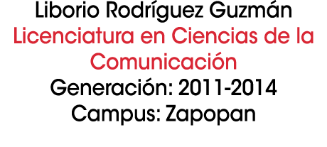 Liborio Rodr guez Guzm n Licenciatura en Ciencias de la Comunicaci n Generaci n: 2011 2014 Campus: Zapopan