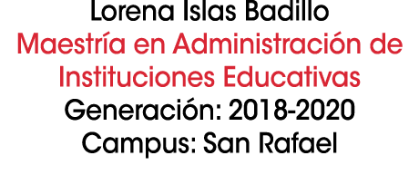Lorena Islas Badillo Maestr a en Administraci n de Instituciones Educativas Generaci n: 2018 2020 Campus: San Rafael