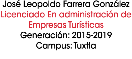 Jos Leopoldo Farrera Gonz lez Licenciado En administraci n de Empresas Tur sticas Generaci n: 2015 2019 Campus: Tuxtla 