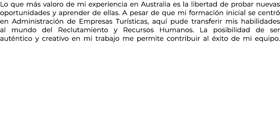 Lo que m s valoro de mi experiencia en Australia es la libertad de probar nuevas oportunidades y aprender de ellas. A...